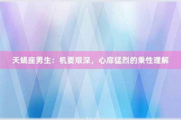 天蝎座男生：机要艰深，心扉猛烈的秉性理解
