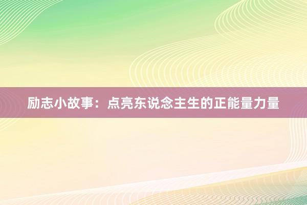 励志小故事：点亮东说念主生的正能量力量