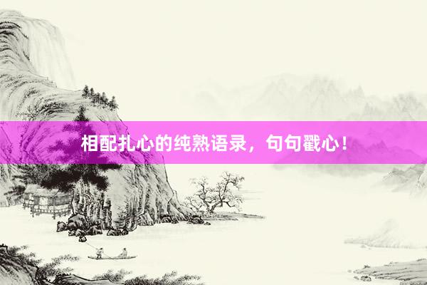 相配扎心的纯熟语录，句句戳心！