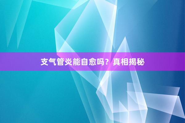 支气管炎能自愈吗？真相揭秘
